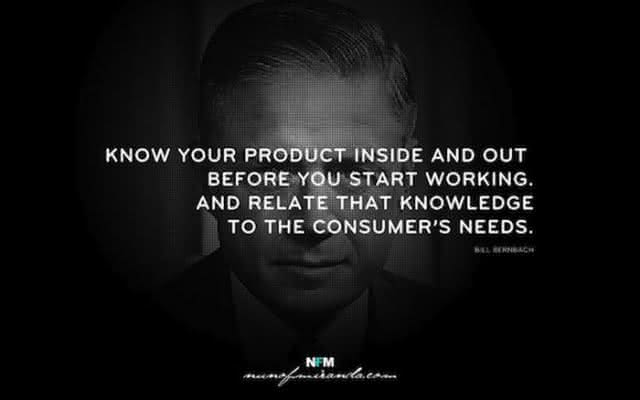 “Conheça seu produto por dentro e por fora antes de começar a trabalhar. E relacione esse conhecimento com as necessidades do consumidor.” – Bill Bernbach