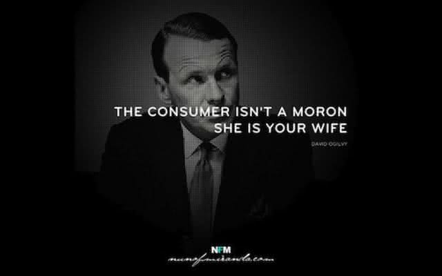 "O consumidor não é um idiota. Ele é sua mulher." - David Ogilvy