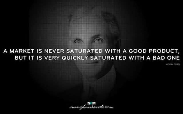 "Um mercado nunca é saturado com um bom produto, mas é rapidamente saturado com um produto ruim." - Henry Ford